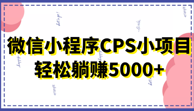微信小程序CPS小项目，有微信就能做，轻松上手躺赚5000+-电脑资源自留地
