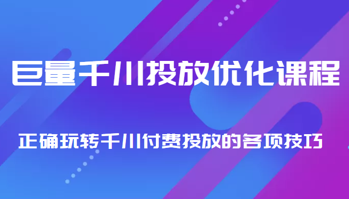 巨量千川投放优化课程 正确玩转千川付费投放的各项技巧-电脑资源自留地