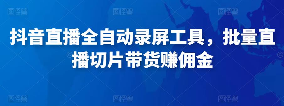 抖音直播全自动录屏工具，批量实时录制直播视频，可带货赚佣金（软件+使用教程）-电脑资源自留地