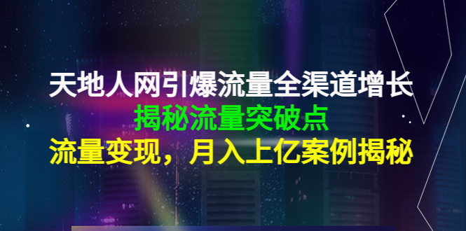 天地人网引爆流量全渠道增长：揭秘流量突然破点，流量变现，月入上亿案例-电脑资源自留地