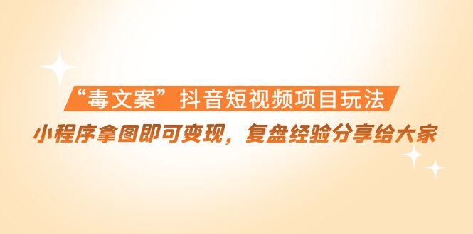 “毒文案”抖音短视频项目玩法，小程序拿图即可变现，复盘经验分享给大家-电脑资源自留地