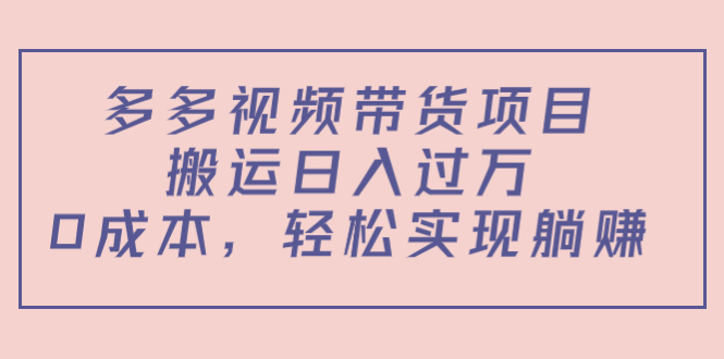 多多视频带货项目，搬运日入过万，0成本，轻松实现躺赚（教程+软件）-电脑资源自留地
