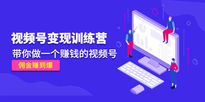 《视频号变现训练营》带你做一个赚钱的视频号，佣金赚到爆-电脑资源自留地