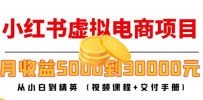 小红书虚拟电商项目：从小白到精英 月收益5000到30000 (视频课程+交付手册)-电脑资源自留地