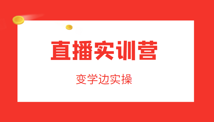 直播实训营，变学边实操，成为运营型主播，拉动直播间人气-电脑资源自留地