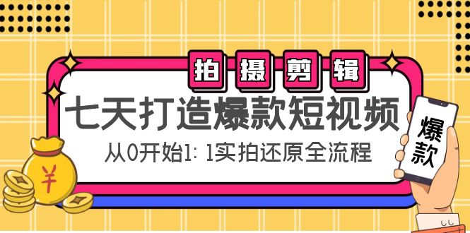 七天打造爆款短视频：拍摄+剪辑实操，从0开始1:1实拍还原实操全流程-电脑资源自留地