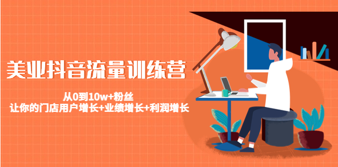 美业抖音流量训练营：从0到10w+粉丝 让你的门店用户增长+业绩增长+利润增长-电脑资源自留地
