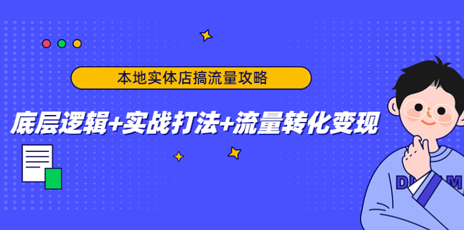本地实体店搞流量攻略：底层逻辑+实战打法+流量转化变现-电脑资源自留地