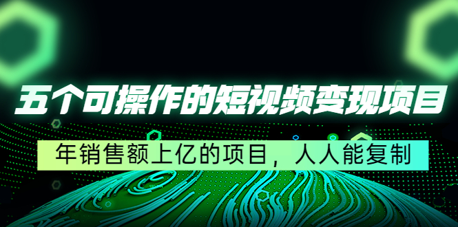 五个可操作的短视频变现项目：年销售额上亿的项目，人人能复制-电脑资源自留地