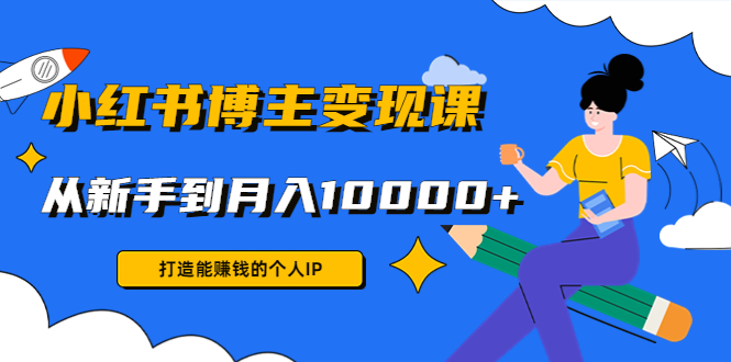 小红书博主变现课：打造能赚钱的个人IP，从新手到月入10000+(9节课)-电脑资源自留地