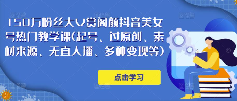 150万粉丝大V赏阁颜抖音美女号热门剪辑课(起号、过原创、素材来源、无直人‬播、多种变现等)-电脑资源自留地