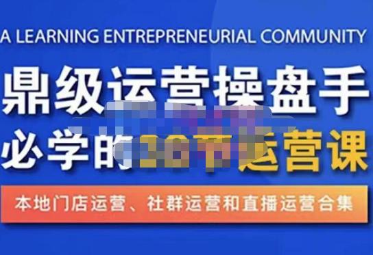 鼎级运营操盘手必学的38节运营课，深入简出通俗易懂地讲透，一个人就能玩转的本地化生意运营技能-电脑资源自留地