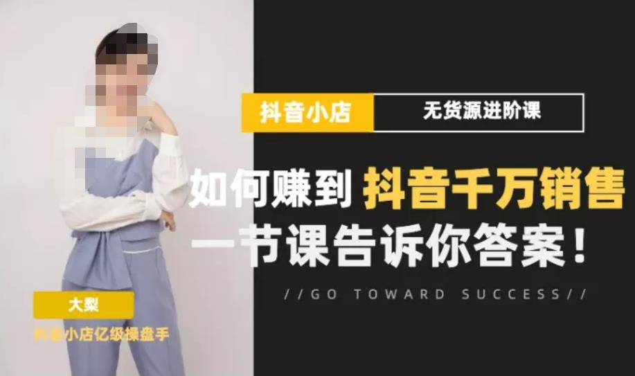 梨子会·抖店无货源进阶冲刺课，如何赚到抖音千万销售，这套课程会告诉你答案-电脑资源自留地