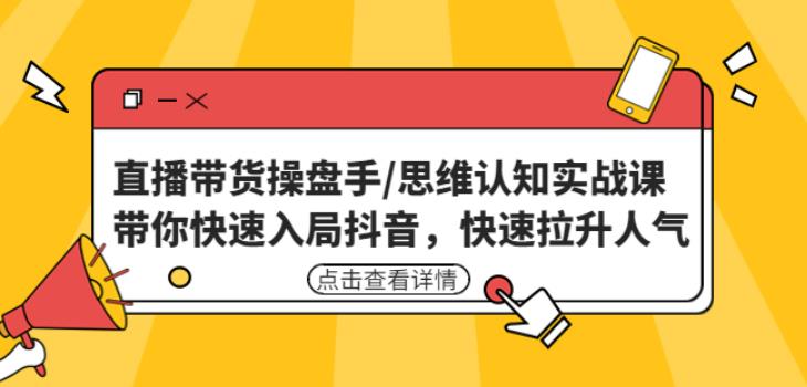 直播带货操盘手/思维认知实战课：带你快速入局抖音，快速拉升人气！-电脑资源自留地