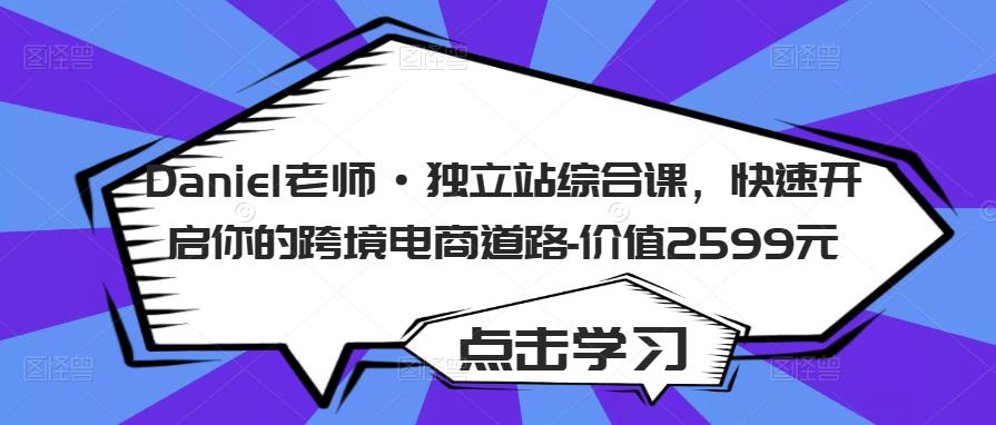 Daniel老师·独立站综合课，快速开启你的跨境电商道路-价值2599元-电脑资源自留地