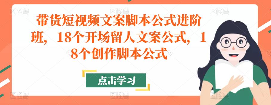 带货短视频文案脚本公式进阶班，18个开场留人文案公式，18个创作脚本公式-电脑资源自留地