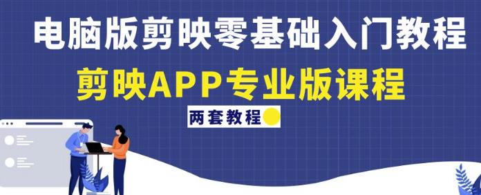 电脑版剪映零基础入门教程+剪映APP专业版课程（两套教程）-电脑资源自留地