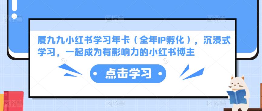 厦九九小红书学习年卡（全年IP孵化），沉浸式学习，一起成为有影响力的小红书博主-电脑资源自留地