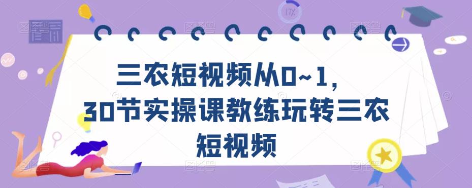 三农短视频从0~1，​30节实操课教练玩转三农短视频-电脑资源自留地