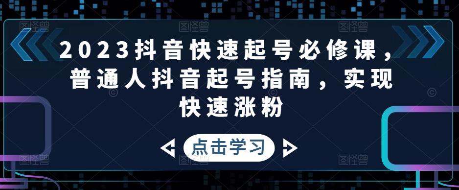 2023抖音快速起号必修课，普通人抖音起号指南，实现快速涨粉-电脑资源自留地