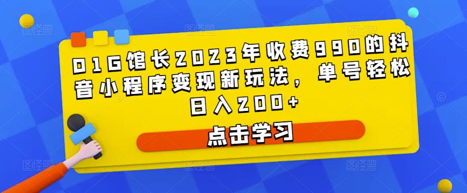 D1G馆长2023年收费990的抖音小程序变现新玩法，单号轻松日入200+-电脑资源自留地