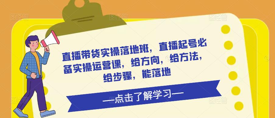 直播带货实操落地班，直播起号必备实操运营课，给方向，给方法，给步骤，能落地-电脑资源自留地