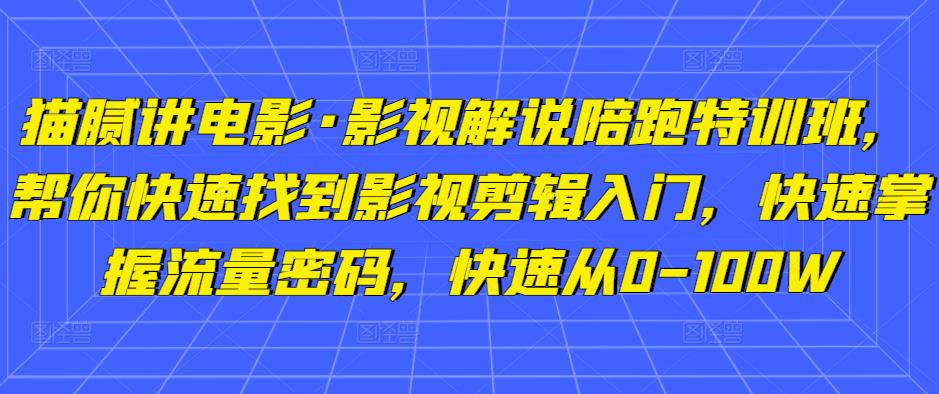 猫腻讲电影·影视解说陪跑特训班，帮你快速找到影视剪辑入门，快速掌握流量密码，快速从0-100W-电脑资源自留地