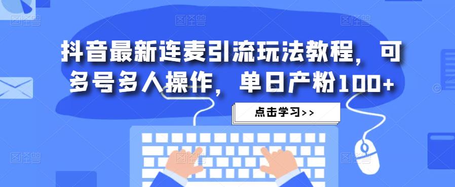 抖音最新连麦引流玩法教程，可多号多人操作，单日产粉100+-电脑资源自留地