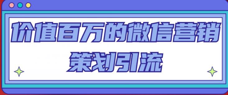 价值百万的微信营销策划引流系列课，每天引流100精准粉-电脑资源自留地