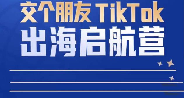 TikTok商家出海启航营：教你TikTok跨境电商的底层逻辑，即使是零基础的你也可以快速上手-电脑资源自留地