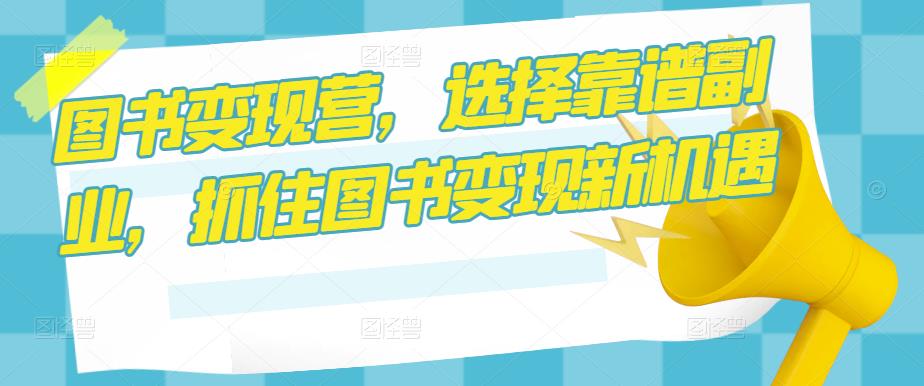 图书变现营，选择靠谱副业，抓住图书变现新机遇-电脑资源自留地