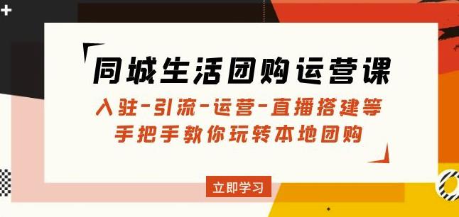 同城生活团购运营课：入驻-引流-运营-直播搭建等玩转本地团购-电脑资源自留地