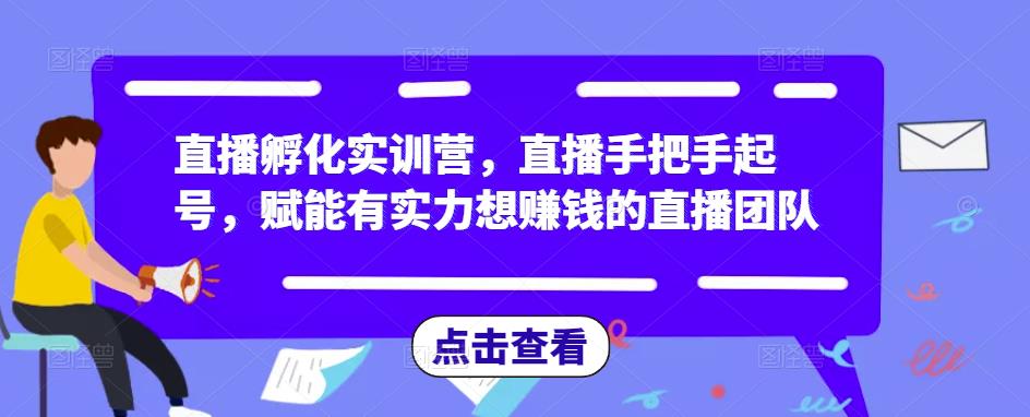直播孵化实训营，直播手把手起号，赋能有实力想赚钱的直播团队-电脑资源自留地