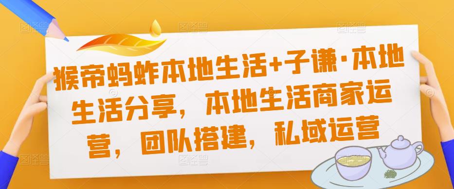 猴帝蚂蚱本地生活+子谦·本地生活分享，本地生活商家运营，团队搭建，私域运营-电脑资源自留地