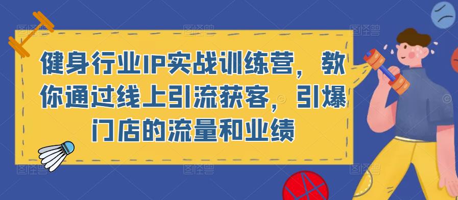 健身行业IP实战训练营，教你通过线上引流获客，引爆门店的流量和业绩-电脑资源自留地