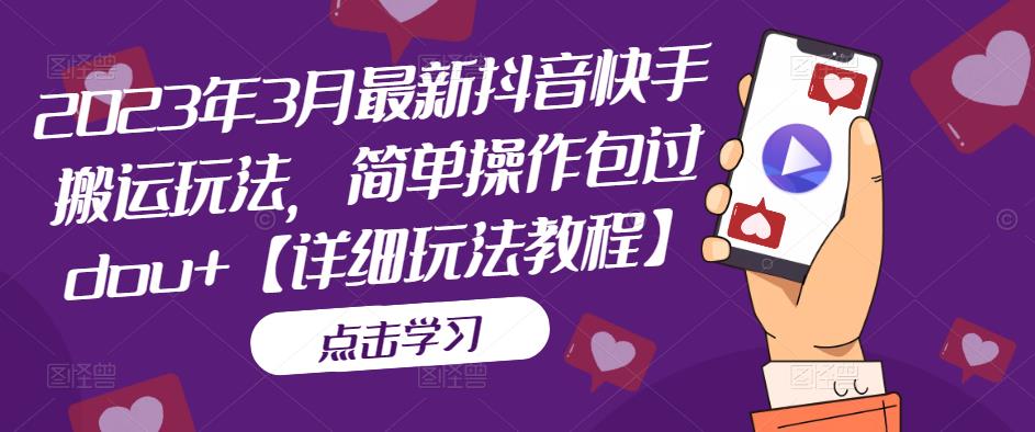 2023年3月最新抖音快手搬运玩法，简单操作包过dou+【详细玩法教程】-电脑资源自留地