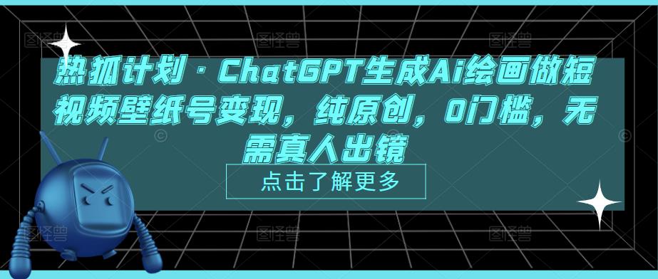 热狐计划·ChatGPT生成Ai绘画做短视频壁纸号变现，纯原创，0门槛，无需真人出镜-电脑资源自留地