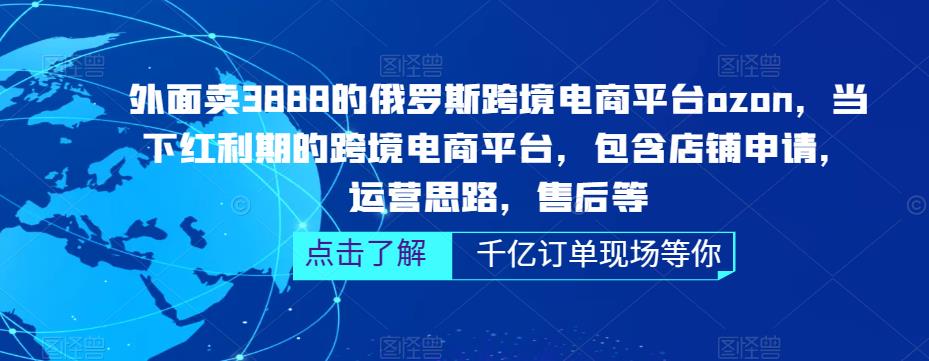 外面卖3888的俄罗斯跨境电商平台ozon运营，当下红利期的跨境电商平台，包含店铺申请，运营思路，售后等-电脑资源自留地