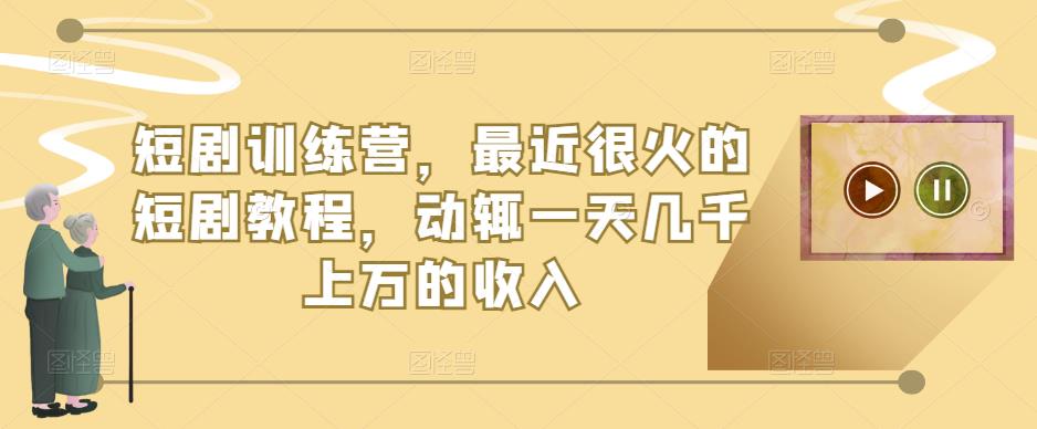 短剧训练营，最近很火的短剧教程，动辄一天几千上万的收入-电脑资源自留地