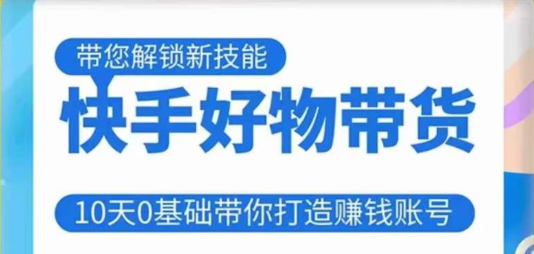 快手好物带货课程，10天0基础带你打造赚钱的快手账号，不需要粉丝，不直播，不投资，不囤货，不售后-电脑资源自留地
