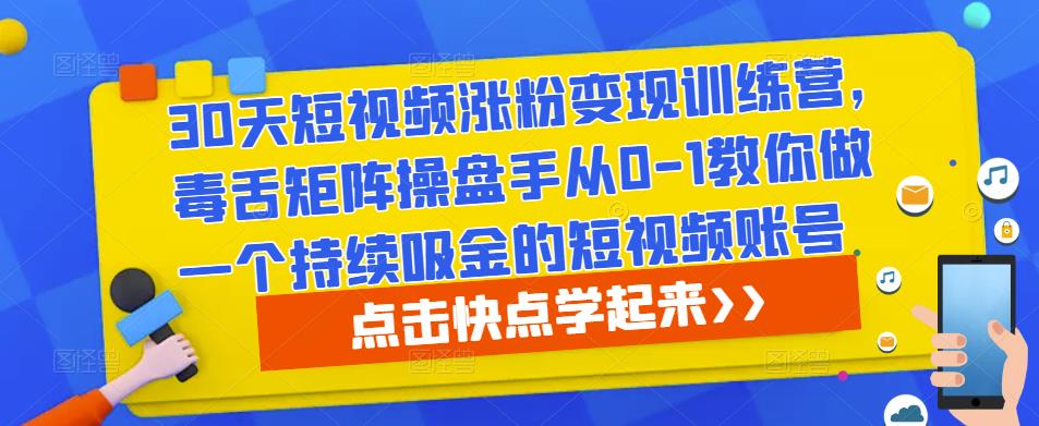 30天短视频涨粉变现训练营，毒舌矩阵操盘手从0-1教你做一个持续吸金的短视频账号-电脑资源自留地