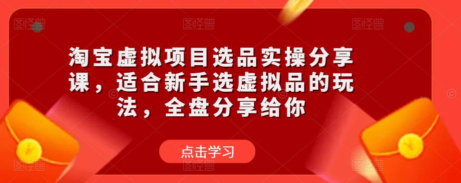 淘宝虚拟项目选品实操分享课，适合新手选虚拟品的玩法，全盘分享给你-电脑资源自留地