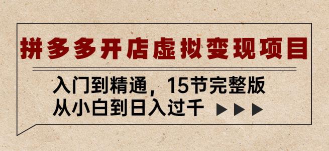 拼多多开店虚拟变现项目：入门到精通，从小白到日入过千（15节完整版）-电脑资源自留地