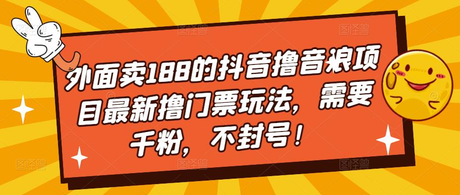 外面卖188的抖音撸音浪项目最新撸门票玩法，需要千粉，不封号！-电脑资源自留地