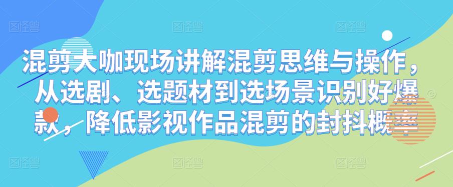 混剪大咖现场讲解混剪思维与操作，从选剧、选题材到选场景识别好爆款，降低影视作品混剪的封抖概率-电脑资源自留地