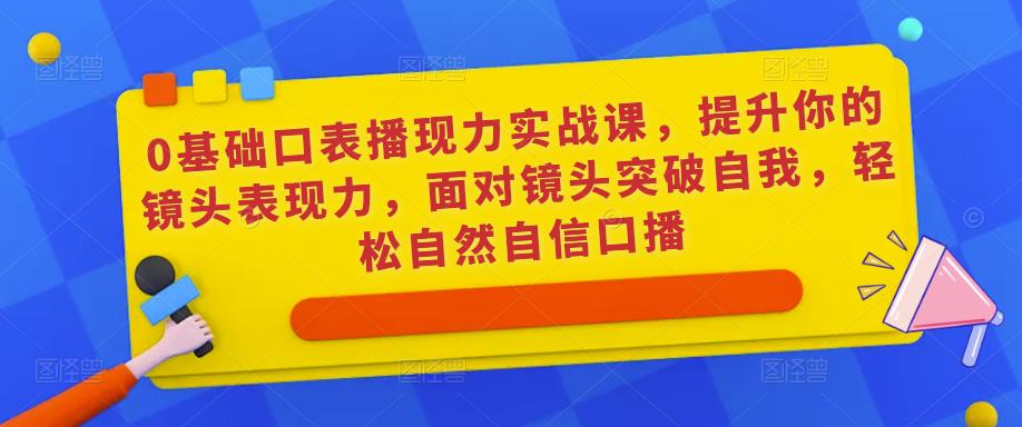 0基础口表播‬现力实战课，提升你的镜头表现力，面对镜头突破自我，轻松自然自信口播-电脑资源自留地