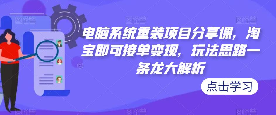 电脑系统重装项目分享课，淘宝即可接单变现，玩法思路一条龙大解析-电脑资源自留地