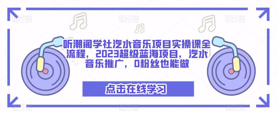 听潮阁学社汽水音乐项目实操课全流程，2023超级蓝海项目，汽水音乐推广，0粉丝也能做-电脑资源自留地