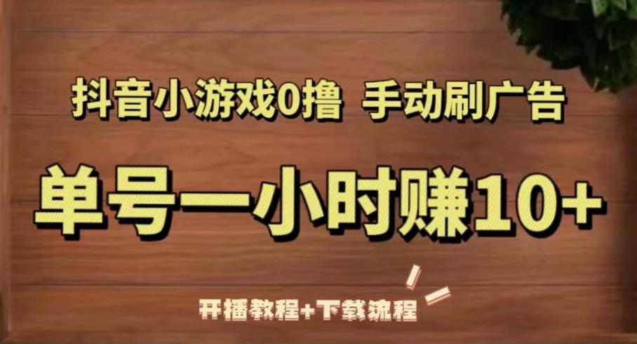 抖音小游戏0撸手动刷广告，单号一小时赚10+（开播教程+下载流程）-电脑资源自留地