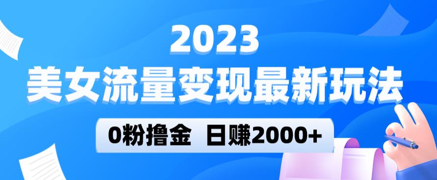 2023美女流量变现最新玩法，0粉撸金，日赚2000+，实测日引流300+-电脑资源自留地